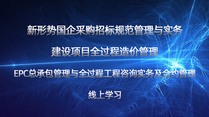 新形势国企采购招标规范管理与实务、建设项目全过程造价管理、EPC总承包管理与全过程工程咨询实务及合约管理线上学习