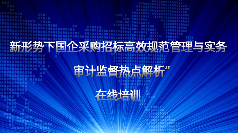 新形势下国企采购招标高效规范管理与实务及审计监督热点解析” 在线培训