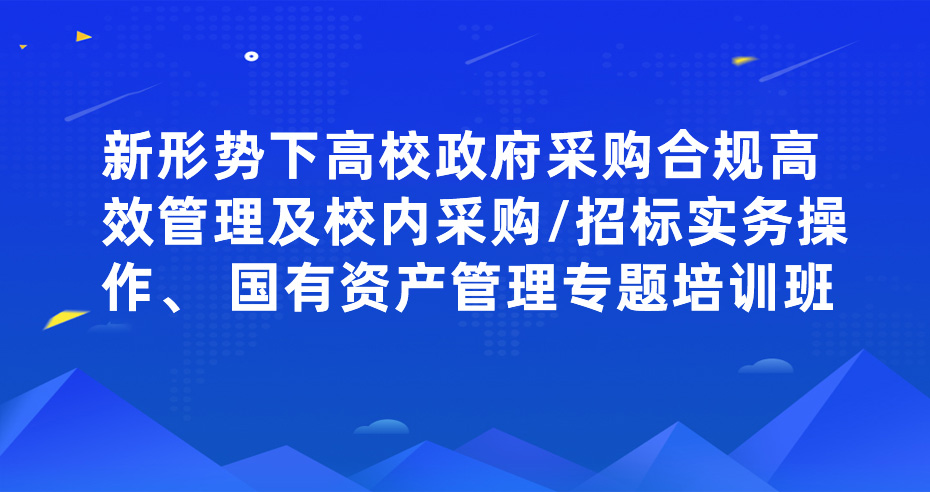 新形势下高校政府采购合规高效管理及校内采购/招标实务操作、 国有资产管理专题培训班