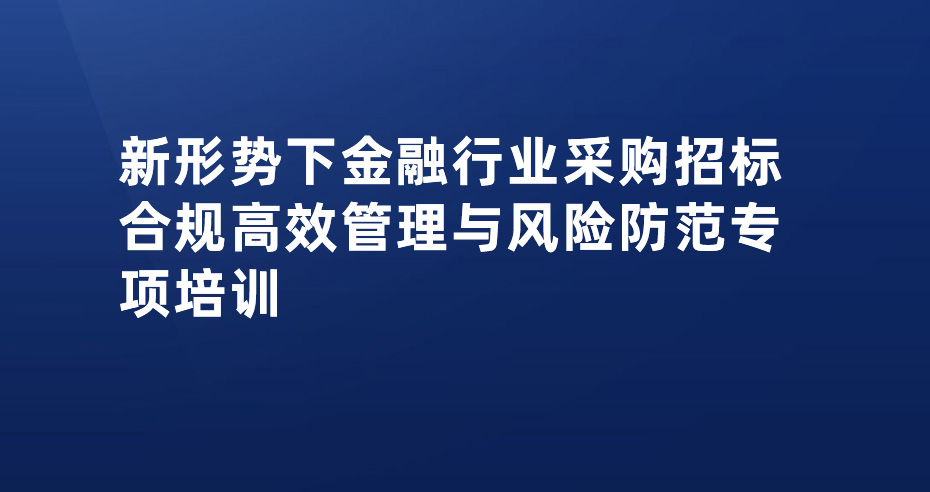 新形势下金融行业采购招标合规高效管理与风险防范专项培训