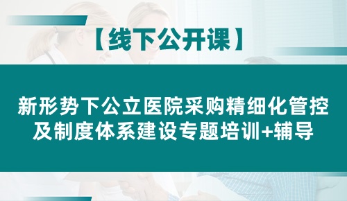 新形势下公立医院采购精细化管控及制度体系建设专题培训+辅导班