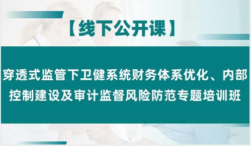 穿透式监管下卫健系统财务体系优化、内部控制建设及审计监督风险防范专题培训班